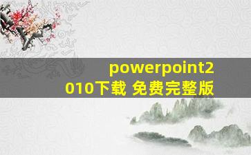 powerpoint2010下载 免费完整版